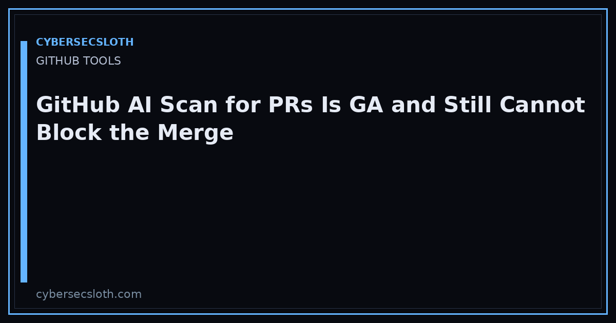 GitHub AI Scan for Pull Requests GA: What It Does and What It Cannot Block